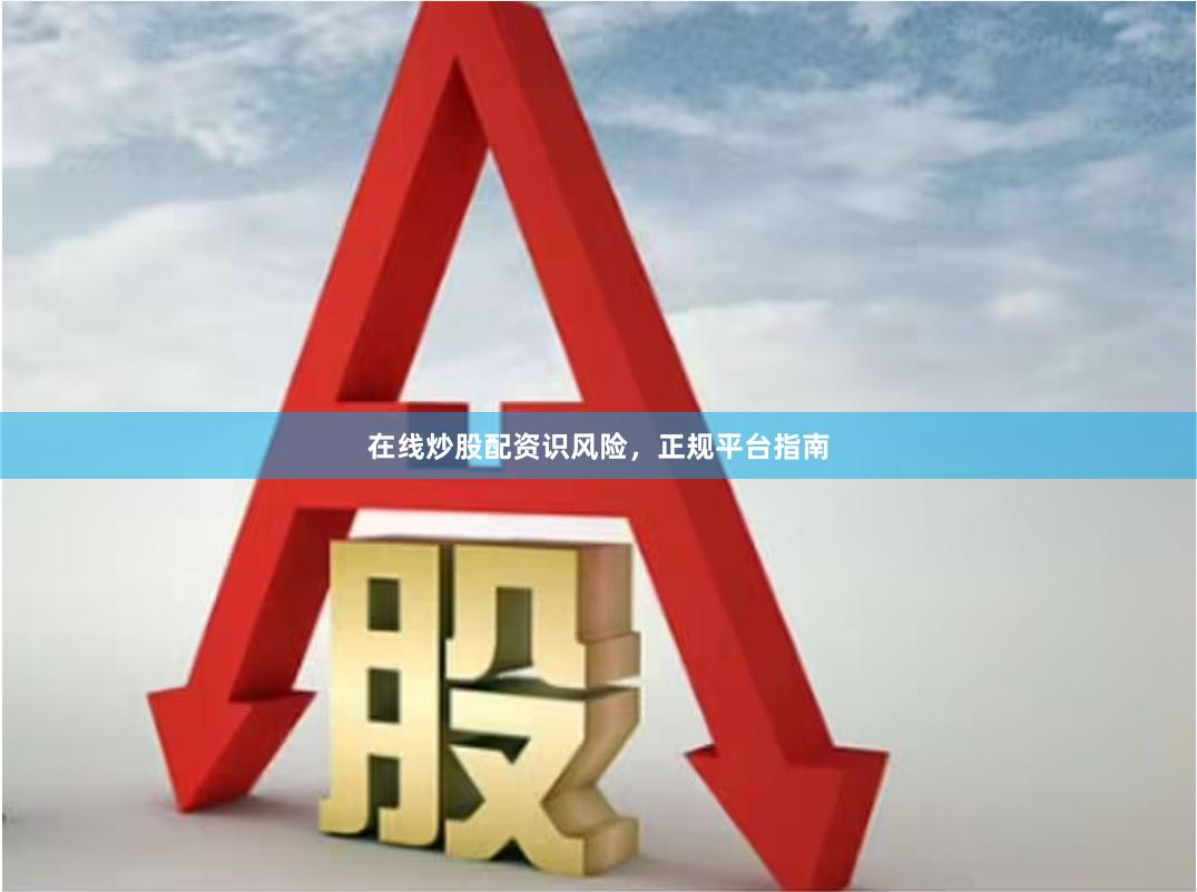 在线炒股配资识风险，正规平台指南