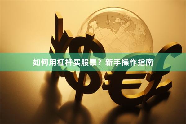 如何用杠杆买股票？新手操作指南