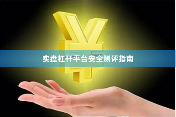 实盘杠杆平台安全测评指南
