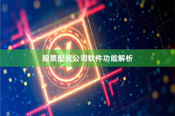 股票配资公司软件功能解析