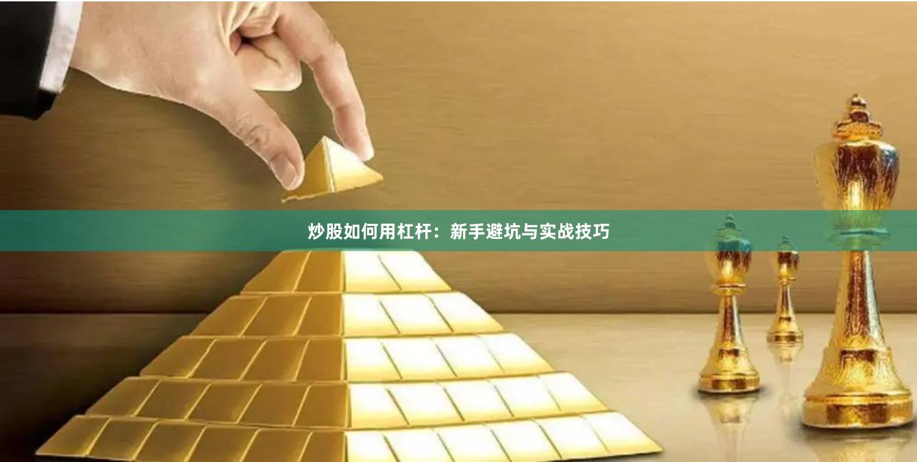 炒股如何用杠杆：新手避坑与实战技巧