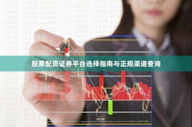 股票配资证券平台选择指南与正规渠道查询