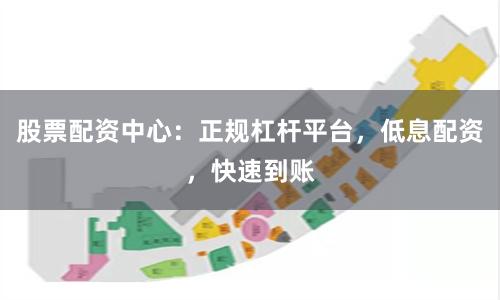 股票配资中心：正规杠杆平台，低息配资，快速到账